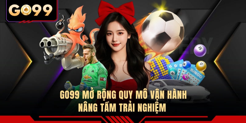 GO99 mở rộng quy mô vận hành, nâng tầm trải nghiệm