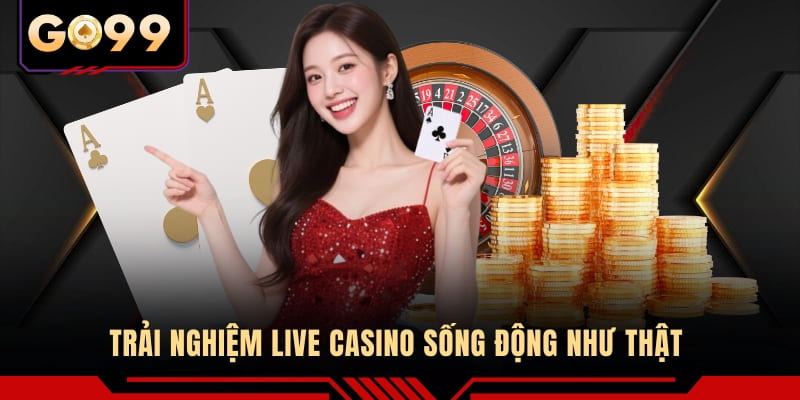 Trải nghiệm Live Casino sống động như thật